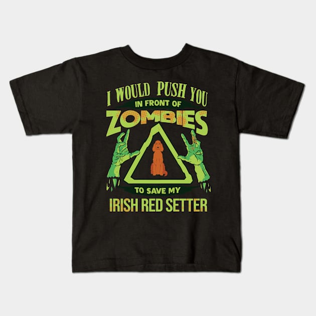 I Would Push You In Front Of Zombies To Save My Irish Red Setter - Gift For Irish Red Setter Owner Irish Red Setter Lover Kids T-Shirt by HarrietsDogGifts